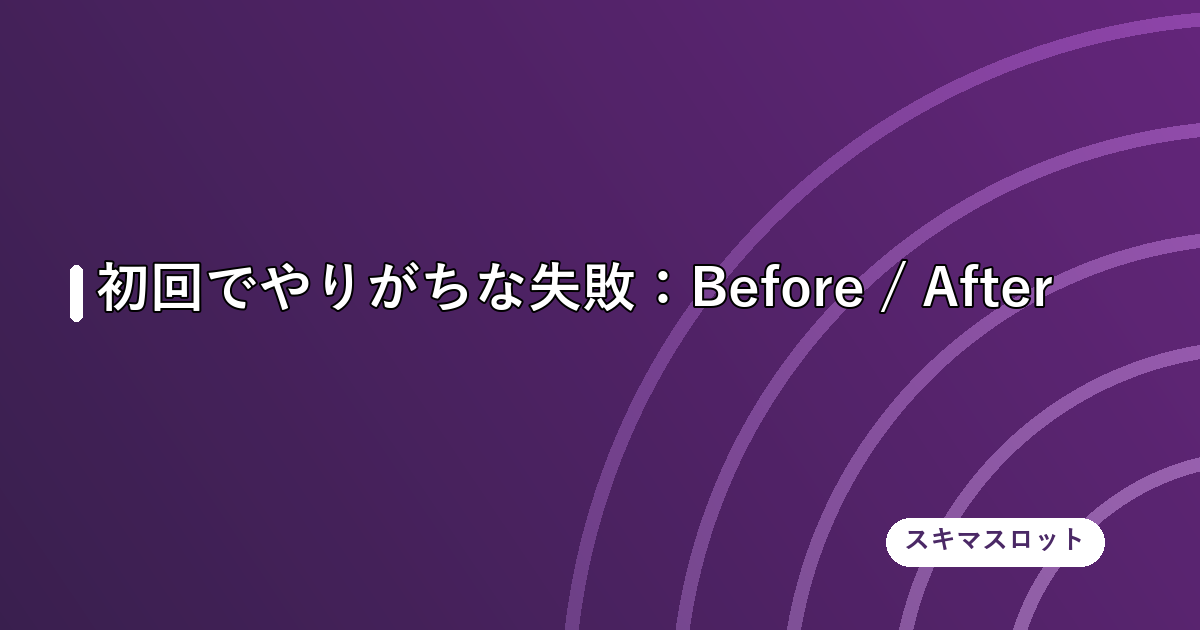 初回でやりがちな失敗:Before / After