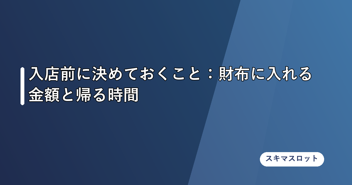 入店前に決めておくこと:財布に入れる金額と帰る時間