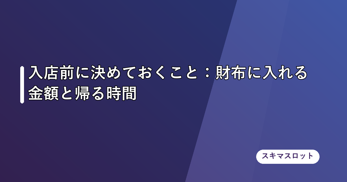 入店前に決めておくこと:財布に入れる金額と帰る時間